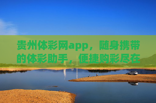 贵州体彩网app,随身携带的体彩助手,便捷购彩尽在指尖,贵州体彩网app,随身携带的指尖购彩助手 贵州体彩网app,随身携带的体彩助手,便捷购彩尽在指尖,贵州体彩网app,随身携带的指尖购彩助手