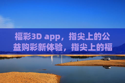福彩3D app,指尖上的公益购彩新体验,指尖上的福彩3D,公益购彩新体验 福彩3D app,指尖上的公益购彩新体验,指尖上的福彩3D,公益购彩新体验