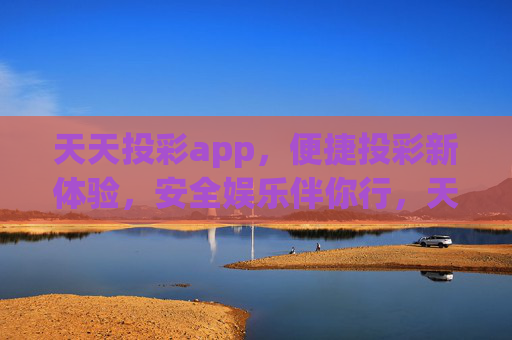天天投彩app,便捷投彩新体验,安全娱乐伴你行,天天投彩app,便捷投彩新体验,安全娱乐伴你行 天天投彩app,便捷投彩新体验,安全娱乐伴你行,天天投彩app,便捷投彩新体验,安全娱乐伴你行