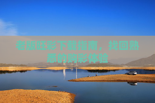 老版旺彩下载指南,找回熟悉的购彩体验 老版旺彩下载指南,找回熟悉的购彩体验