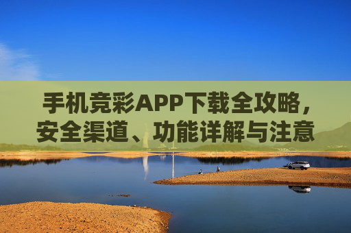手机竞彩APP下载全攻略,安全渠道、功能详解与注意事项,手机竞彩APP下载全攻略,安全渠道、功能详解与注意事项 手机竞彩APP下载全攻略,安全渠道、功能详解与注意事项,手机竞彩APP下载全攻略,安全渠道、功能详解与注意事项