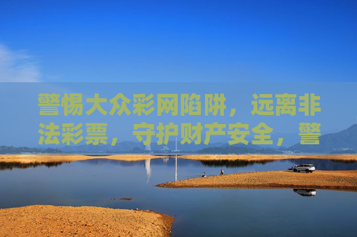 警惕大众彩网陷阱,远离非法彩票,守护财产安全,警惕大众彩网陷阱,守护财产安全 警惕大众彩网陷阱,远离非法彩票,守护财产安全,警惕大众彩网陷阱,守护财产安全
