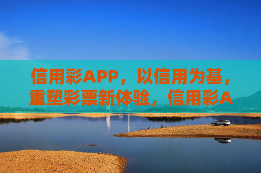 信用彩APP，以信用为基，重塑彩票新体验，信用彩APP，以信用为基，重塑彩票新体验
