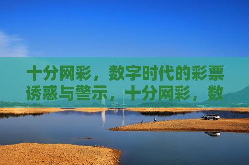 十分网彩,数字时代的彩票诱惑与警示,十分网彩,数字时代的彩票诱惑与警示 十分网彩,数字时代的彩票诱惑与警示,十分网彩,数字时代的彩票诱惑与警示