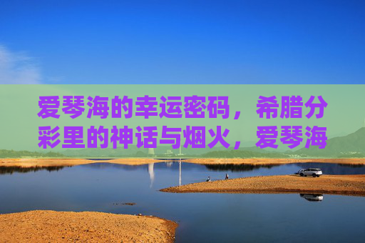 爱琴海的幸运密码,希腊分彩里的神话与烟火,爱琴海,神话烟火的幸运密码 爱琴海的幸运密码,希腊分彩里的神话与烟火,爱琴海,神话烟火的幸运密码