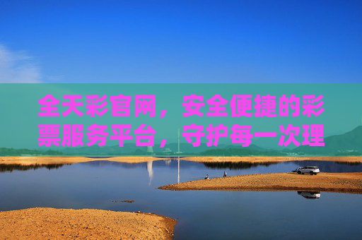 全天彩官网,安全便捷的彩票服务平台,守护每一次理性期待,全天彩官网,安全便捷,守护理性期待 全天彩官网,安全便捷的彩票服务平台,守护每一次理性期待,全天彩官网,安全便捷,守护理性期待