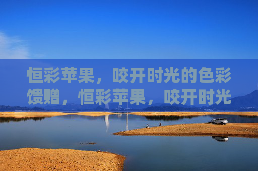 恒彩苹果,咬开时光的色彩馈赠,恒彩苹果,咬开时光的色彩馈赠 恒彩苹果,咬开时光的色彩馈赠,恒彩苹果,咬开时光的色彩馈赠