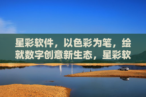 星彩软件,以色彩为笔,绘就数字创意新生态,星彩软件,以色彩为笔,绘就数字创意新生态 星彩软件,以色彩为笔,绘就数字创意新生态,星彩软件,以色彩为笔,绘就数字创意新生态