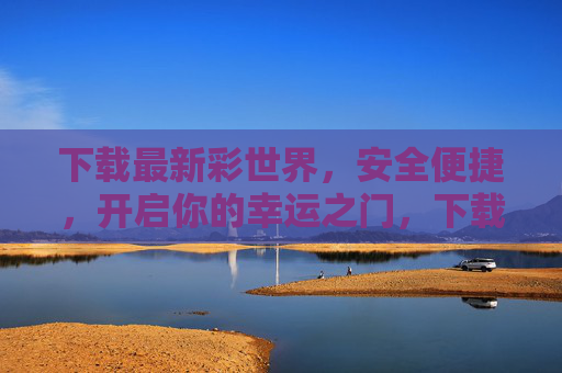 下载最新彩世界,安全便捷,开启你的幸运之门,下载彩世界,安全便捷开启幸运之门 下载最新彩世界,安全便捷,开启你的幸运之门,下载彩世界,安全便捷开启幸运之门