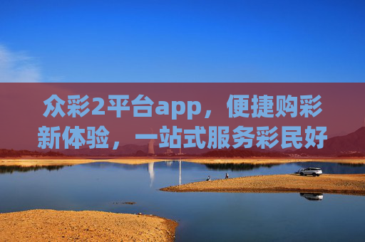 众彩2平台app,便捷购彩新体验,一站式服务彩民好选择,众彩2平台app,便捷购彩新体验,一站式彩民优选 众彩2平台app,便捷购彩新体验,一站式服务彩民好选择,众彩2平台app,便捷购彩新体验,一站式彩民优选