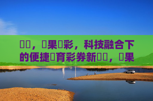 標題,蘋果運彩,科技融合下的便捷體育彩券新體驗,蘋果運彩,科技融合便捷體育彩券新體驗 標題,蘋果運彩,科技融合下的便捷體育彩券新體驗,蘋果運彩,科技融合便捷體育彩券新體驗