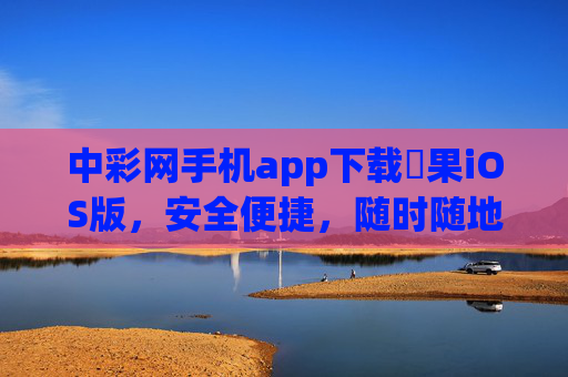 中彩网手机app下载蘋果iOS版,安全便捷,随时随地畅享购彩体验,中彩网苹果iOS版APP下载,安全便捷,随时随地畅享购彩 中彩网手机app下载蘋果iOS版,安全便捷,随时随地畅享购彩体验,中彩网苹果iOS版APP下载,安全便捷,随时随地畅享购彩