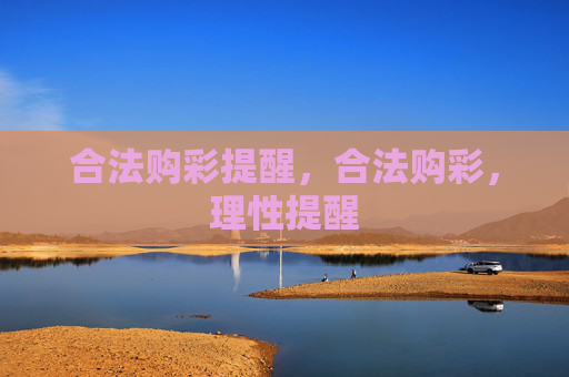 合法购彩提醒,合法购彩,理性提醒 合法购彩提醒,合法购彩,理性提醒