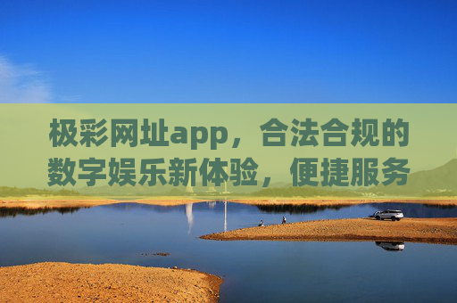 极彩网址app,合法合规的数字娱乐新体验,便捷服务伴你行,极彩网址app,合法合规的数字娱乐新体验 极彩网址app,合法合规的数字娱乐新体验,便捷服务伴你行,极彩网址app,合法合规的数字娱乐新体验
