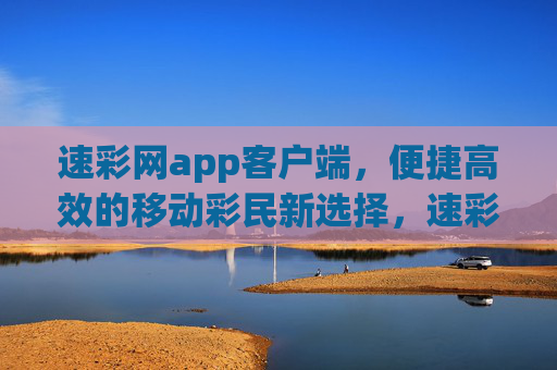 速彩网app客户端,便捷高效的移动彩民新选择,速彩网app客户端,便捷高效的移动彩民新选择 速彩网app客户端,便捷高效的移动彩民新选择,速彩网app客户端,便捷高效的移动彩民新选择
