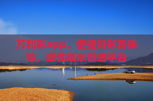 万利彩app,便捷购彩新体验,理性娱乐首选平台 万利彩app,便捷购彩新体验,理性娱乐首选平台