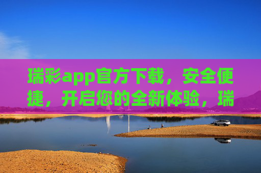 瑞彩app官方下载,安全便捷,开启您的全新体验,瑞彩app官方下载,安全便捷,开启全新体验 瑞彩app官方下载,安全便捷,开启您的全新体验,瑞彩app官方下载,安全便捷,开启全新体验