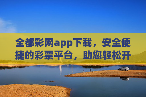 全都彩网app下载,安全便捷的彩票平台,助您轻松开启幸运之旅,全都彩网app下载,安全便捷的彩票平台,轻松开启幸运之旅 全都彩网app下载,安全便捷的彩票平台,助您轻松开启幸运之旅,全都彩网app下载,安全便捷的彩票平台,轻松开启幸运之旅