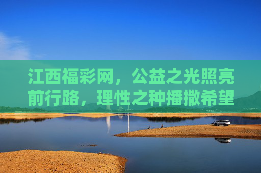 江西福彩网,公益之光照亮前行路,理性之种播撒希望田,江西福彩,公益引航,理性筑梦 江西福彩网,公益之光照亮前行路,理性之种播撒希望田,江西福彩,公益引航,理性筑梦