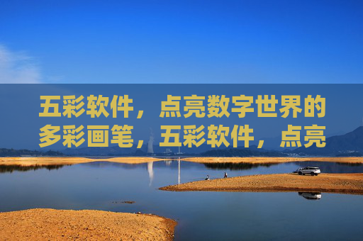 五彩软件,点亮数字世界的多彩画笔,五彩软件,点亮数字世界的多彩画笔 五彩软件,点亮数字世界的多彩画笔,五彩软件,点亮数字世界的多彩画笔