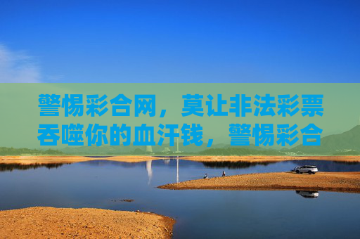 警惕彩合网，莫让非法彩票吞噬你的血汗钱，警惕彩合网，莫让非法彩票吞噬你的血汗钱