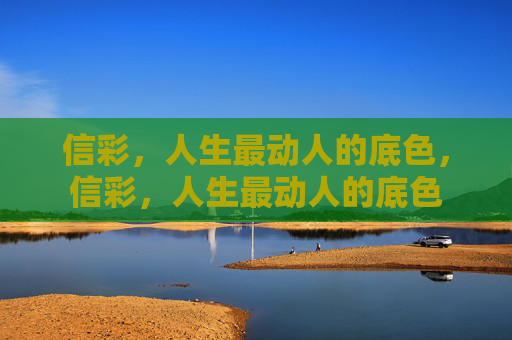 信彩,人生最动人的底色,信彩,人生最动人的底色 信彩,人生最动人的底色,信彩,人生最动人的底色