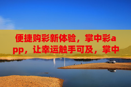 便捷购彩新体验，掌中彩app，让幸运触手可及，掌中彩app，便捷购彩，幸运触手可及