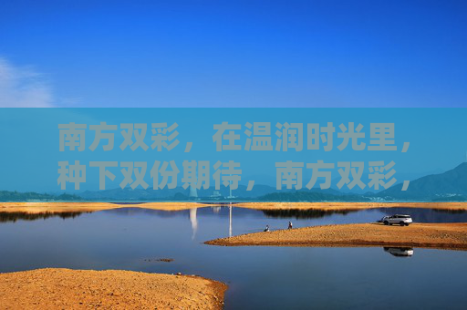 南方双彩，在温润时光里，种下双份期待，南方双彩，温润时光种下双份期待