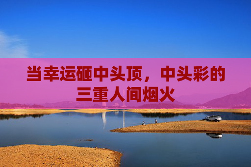 当幸运砸中头顶，中头彩的三重人间烟火