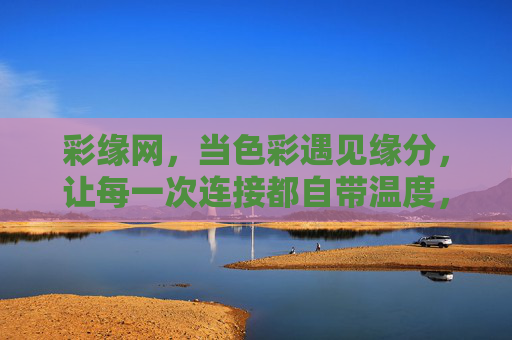 彩缘网，当色彩遇见缘分，让每一次连接都自带温度，彩缘网，色彩遇缘，连接有温度