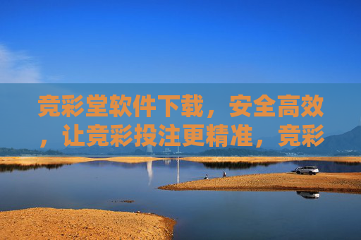 竞彩堂软件下载,安全高效,让竞彩投注更精准,竞彩堂软件下载,安全高效,精准投注新选择 竞彩堂软件下载,安全高效,让竞彩投注更精准,竞彩堂软件下载,安全高效,精准投注新选择