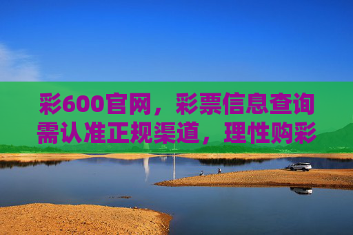 彩600官网,彩票信息查询需认准正规渠道,理性购彩是关键,认准彩600官网正规渠道,理性购彩是关键 彩600官网,彩票信息查询需认准正规渠道,理性购彩是关键,认准彩600官网正规渠道,理性购彩是关键