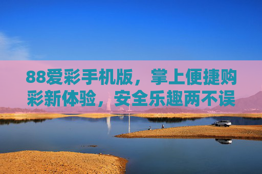88爱彩手机版,掌上便捷购彩新体验,安全乐趣两不误,88爱彩手机版,掌上便捷购彩新体验,安全乐趣两不误 88爱彩手机版,掌上便捷购彩新体验,安全乐趣两不误,88爱彩手机版,掌上便捷购彩新体验,安全乐趣两不误