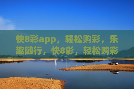 快8彩app，轻松购彩，乐趣随行，快8彩，轻松购彩，乐趣随行