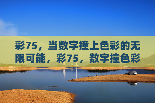 彩75,当数字撞上色彩的无限可能,彩75,数字撞色彩的无限可能 彩75,当数字撞上色彩的无限可能,彩75,数字撞色彩的无限可能