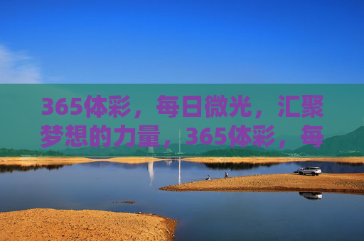 365体彩,每日微光,汇聚梦想的力量,365体彩,每日微光,汇聚梦想力量 365体彩,每日微光,汇聚梦想的力量,365体彩,每日微光,汇聚梦想力量