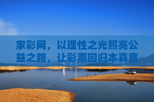家彩网,以理性之光照亮公益之路,让彩票回归本真意义,家彩网,理性之光照亮公益,彩票回归本真 家彩网,以理性之光照亮公益之路,让彩票回归本真意义,家彩网,理性之光照亮公益,彩票回归本真