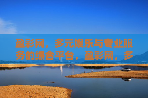 盈彩网,多元娱乐与专业服务的综合平台,盈彩网,多元娱乐与专业服务的综合平台 盈彩网,多元娱乐与专业服务的综合平台,盈彩网,多元娱乐与专业服务的综合平台