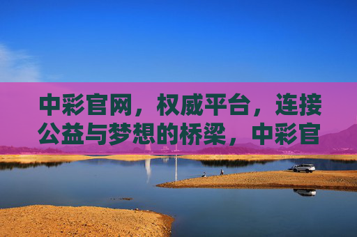 中彩官网,权威平台,连接公益与梦想的桥梁,中彩官网,公益与梦想的权威桥梁 中彩官网,权威平台,连接公益与梦想的桥梁,中彩官网,公益与梦想的权威桥梁