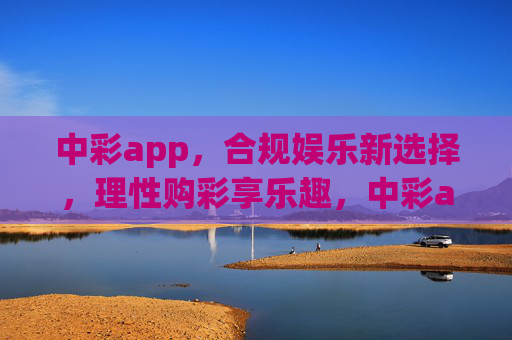 中彩app,合规娱乐新选择,理性购彩享乐趣,中彩app,合规理性购彩,乐趣新选择 中彩app,合规娱乐新选择,理性购彩享乐趣,中彩app,合规理性购彩,乐趣新选择