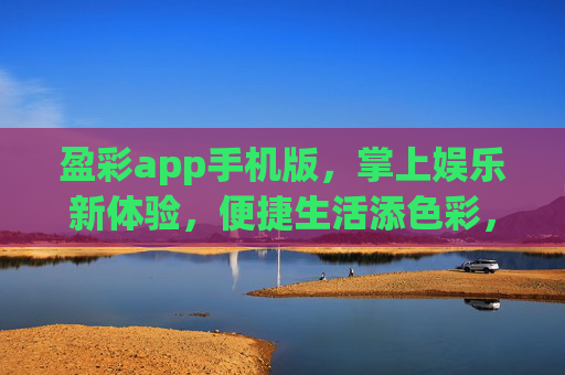 盈彩app手机版,掌上娱乐新体验,便捷生活添色彩,盈彩手机版,掌上娱乐新体验,便捷生活添色彩 盈彩app手机版,掌上娱乐新体验,便捷生活添色彩,盈彩手机版,掌上娱乐新体验,便捷生活添色彩