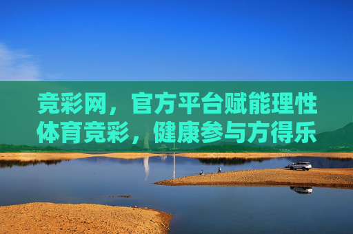 竞彩网,官方平台赋能理性体育竞彩,健康参与方得乐趣,官方竞彩网,理性健康参与,方得体育乐趣 竞彩网,官方平台赋能理性体育竞彩,健康参与方得乐趣,官方竞彩网,理性健康参与,方得体育乐趣
