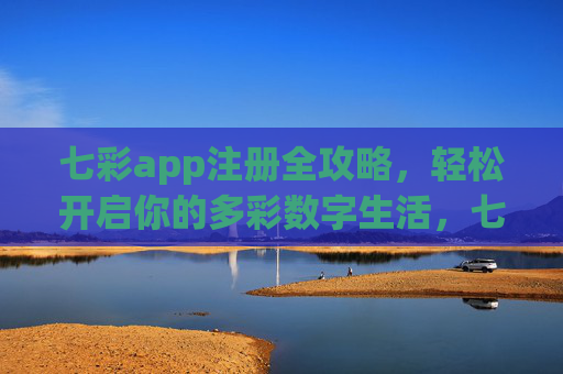 七彩app注册全攻略,轻松开启你的多彩数字生活,七彩app注册全攻略,轻松开启多彩数字生活 七彩app注册全攻略,轻松开启你的多彩数字生活,七彩app注册全攻略,轻松开启多彩数字生活