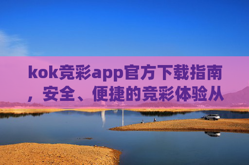 kok竞彩app官方下载指南,安全、便捷的竞彩体验从这里开始,kok竞彩app官方下载,安全便捷的竞彩体验从这里开始 kok竞彩app官方下载指南,安全、便捷的竞彩体验从这里开始,kok竞彩app官方下载,安全便捷的竞彩体验从这里开始