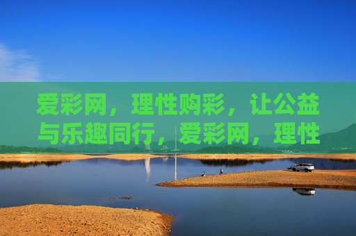 爱彩网，理性购彩，让公益与乐趣同行，爱彩网，理性购彩，公益与乐趣同行
