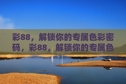 彩88,解锁你的专属色彩密码,彩88,解锁你的专属色彩密码 彩88,解锁你的专属色彩密码,彩88,解锁你的专属色彩密码