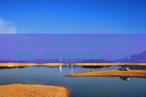 大公鸡七星彩旧版奖表下载指南,找回经典数据,助力彩民分析,大公鸡七星彩旧版奖表下载指南,找回经典数据,助力彩民分析 大公鸡七星彩旧版奖表下载指南,找回经典数据,助力彩民分析,大公鸡七星彩旧版奖表下载指南,找回经典数据,助力彩民分析
