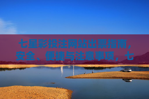 七星彩投注网站出票指南,安全、便捷与注意事项,七星彩投注网站出票指南,安全便捷与注意事项 七星彩投注网站出票指南,安全、便捷与注意事项,七星彩投注网站出票指南,安全便捷与注意事项