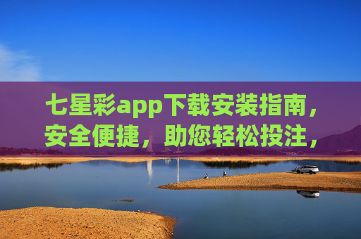 七星彩app下载安装指南,安全便捷,助您轻松投注,七星彩app下载安装指南,安全便捷,轻松投注 七星彩app下载安装指南,安全便捷,助您轻松投注,七星彩app下载安装指南,安全便捷,轻松投注