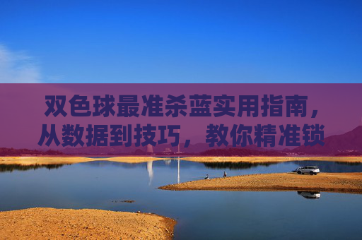 双色球最准杀蓝实用指南，从数据到技巧，教你精准锁定蓝号，双色球精准杀蓝实用指南，数据技巧锁定蓝号